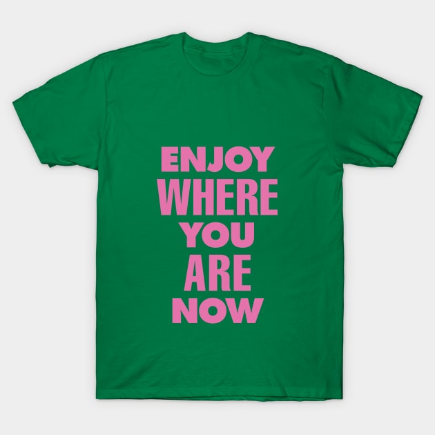 Enjoy Where You Are Now by The Motivated Type in Green and Pink T-Shirt by MotivatedType